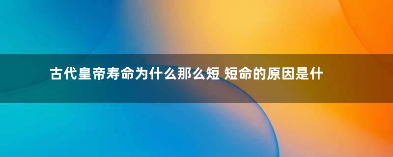 古代皇帝寿命为什么那么短 短命的原因是什么